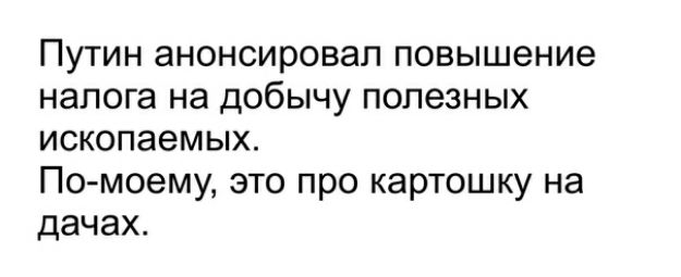 Путин анонсировал повышение налога на добычу полезных ископаемых По моему это про картошку на дачах