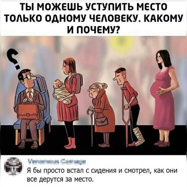 ТЫ МОЖЕШЬ УСТУПИТЬ МЕСТО ТОЛЬКО ОДНОМУ ЧЕАОВЕКУ КАКОМУ И ПОЧЕМУ г г и Я бы просто встал с сидения и смотрел как они все дерутся за месго