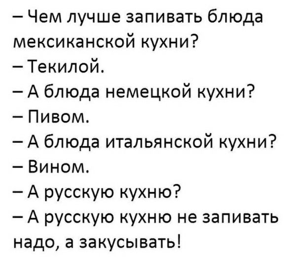 Чем лучше запивать блюда мексиканской кухни Текилой А блюда немецкой кухни Пивом А блюда итальянской кухни Вином А русскую кухню А русскую кухню не запивать надо а закусывать