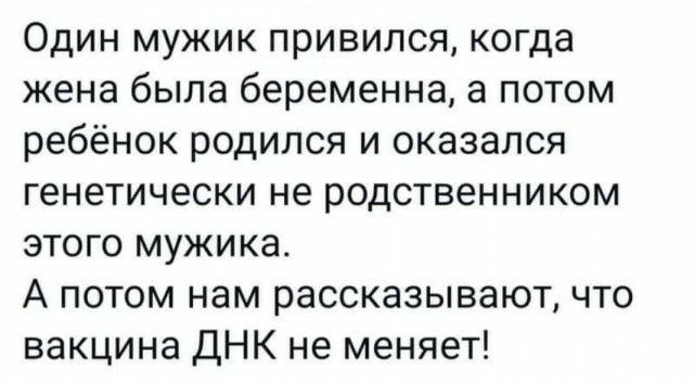 Один мужик привился когда жена была беременна а потом ребёнок родился и оказался генетически не родственником этого мужика А потом нам рассказывают что вакцина ДНК не меняет