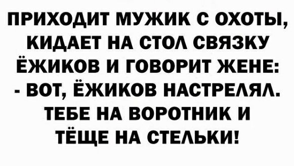 приходит мужик с охоты КИдАЕТ НА стод связку Ёжиков и говорит ЖЕНЕ вот Ёжиков НАотРЕАЯА ТЕБЕ НА воротник и ТЁЩЕ НА стЕАькш