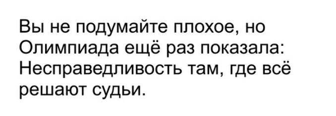 Вы не подумайте плохое но Олимпиада ещё раз показала Несправедпивость там где всё решают судьи