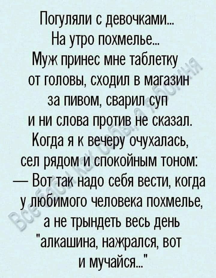 Погуляли с девочками На утро похмелье Муж принес мне таблетку от головы сходил в магазин за пивом сварил суп и ни слова против не сказал Когда я к вечеру очухалась сел рядом и спокойным тоном Вот так надо себя вести когда у любимого человека похмелье а не трындеть весь день алкашина нажрался вот и мучайся