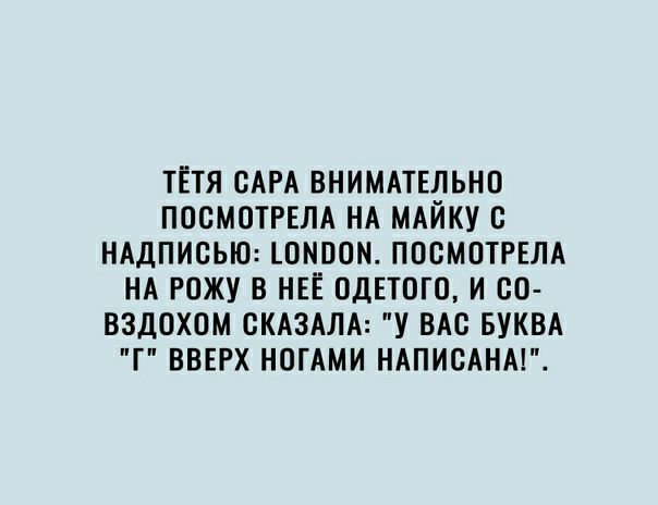 ТЁТЯ САРА ВНИМАТЕЛЬНО ПОСМОТРЕЛА НА МАЙКУ с НАДПИСЬЮ ОМООН ПООМОТРЕЛА НА РОЖУ В НЕЁ ОДЕТОГО И ОО ВЗДОХОМ СКАЗАЛА У ВАС БУКВА Г ВВЕРХ НОГАМИ НАПИСАНА