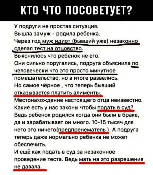 КТО ЧТО ПОСОВЕТУЕТ У подруги не простая ситуация Вышла замуж родила ребенка Через год К ВИЗ бывший уже незаконно СПЕПБП ТЕСТ И ЗТНЕЕЕВО Выяснилось что ребенок не его ОНИ СИЛЬНО ПОРУГЗПИСЪ ПОДПУГЗ ОбЬЯСНИЛЗЁ человечески что это просто миндное помешательство но в итоге развелись Но самое чёрное что теперь бывший ОТКЗЗЫБЗЕТСЯ ПЛВТИТЬ ВПИМЕНТЫ_ Местонахождение настоящего отца неизвестно Какие есть у н