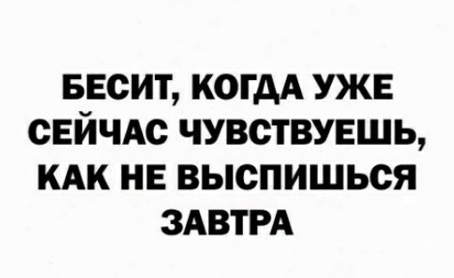 БЕСИТ КОГДА УЖЕ СЕЙЧАС ЧУВСТВУЕШЬ КАК НЕ ВЫСПИШЬСЯ ЗАВТРА