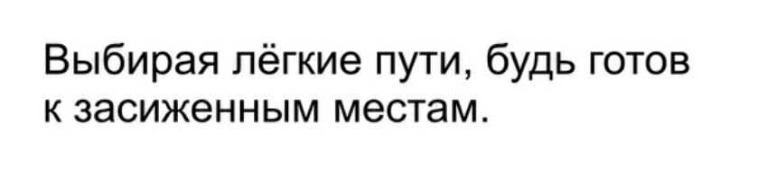 Выбирая лёгкие пути будь готов к засиженным местам