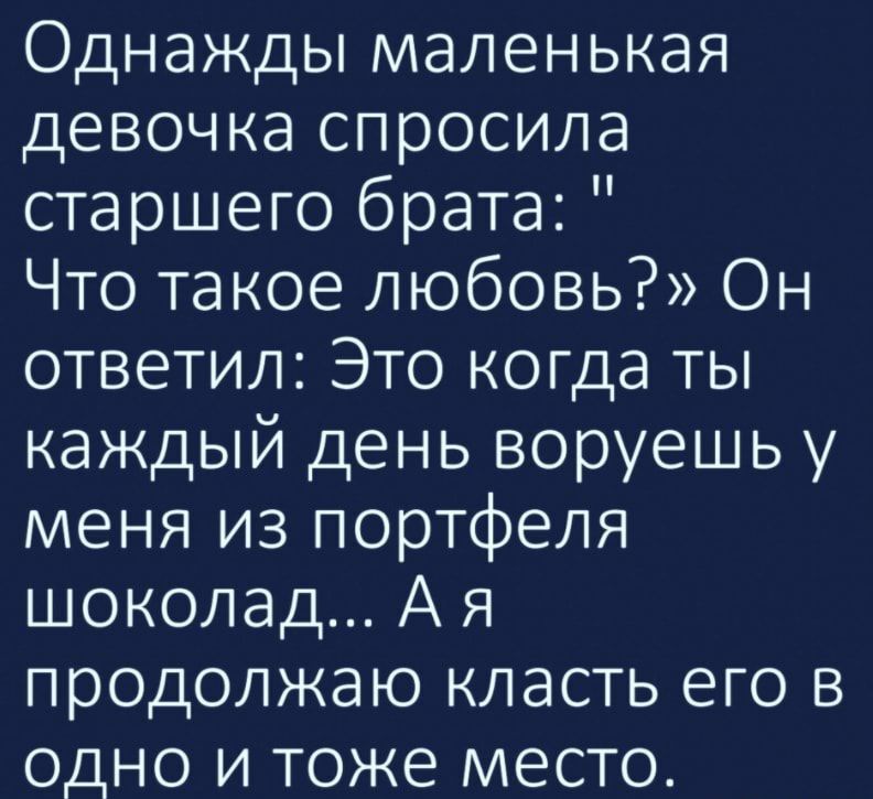 Однажды маленькая девочка спросила старшего брата Что такое любовь Он ответил Это когда ты каждый день воруешь у меня из портфеля шоколад А я продолжаю класть его в одно и тоже место