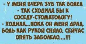 У МЕНЯ ВЧЕРА ЗУБ ТАК БОАЕА ТАК СХОАИАА БЫ К СОСЕдУ СТОМАТОАОГУ ХОАИААП0КА ОН МЕНЯДРМ БОЛЬ КАК РУКОЙ сняло СЕЙЧАС ОПЯТЬ ЗАБОАЕАО
