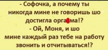 Софочка а почему ты иикогда мине не говоришь шо достигла отда Ой Моня и шо мине каждый раз тебе на работу звонить и отчитываться