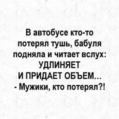 В автобусе кто то потерял тушь бабуля подняла и читает вслух УДЛИНЯЕТ И ПРИДАЕТ ОБЪЕМ Мужики кто потерял