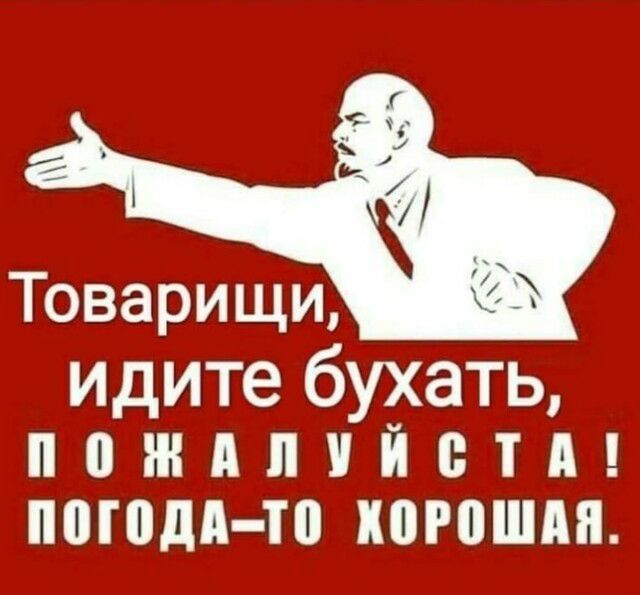 Товарищи идите бухать пождппйетд погодя то когошдя