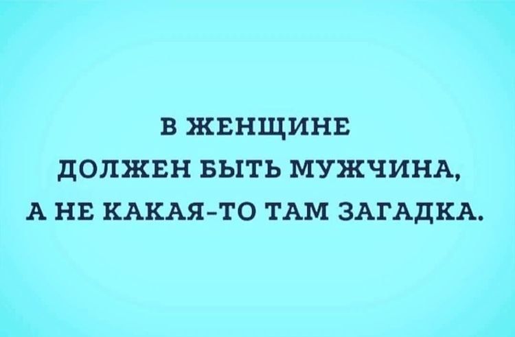 В ЖЕНЩИНЕ ДОЛЖЕН БЫТЬ МУЖЧИНА А НЕ КАКАЯ ТО ТАМ ЗАГАДКА