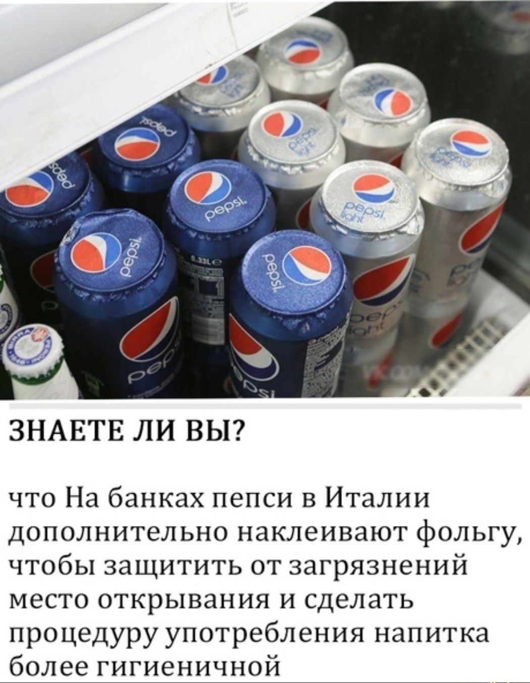 ЗНАЕТЕ ЛИ ВЫ что На банках пепси в Италии дополнительно наклеивают фольгу чтобы защитить от загрязнений место открывания и сделать процедуру употребления напитка более гигиеничной