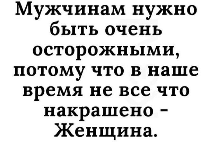 Мужчинам нужно быть очень осторожными потому что в наше время не все что накрашено Женщина