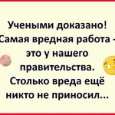 Учеными доказано Самая вредная работа это у нашего правительства Столько вреда ещё никто не приносил