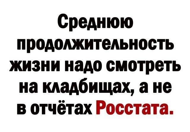 Среднюю продолжительнооть жизни надо смотреть на кладбищах а не в отчётах Росстата