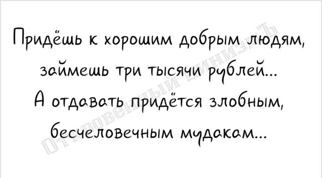 Придёшь к хорошим добрым людям зоймешь три тыоячи д отдавать придётся злобным бесчеловечным модоком