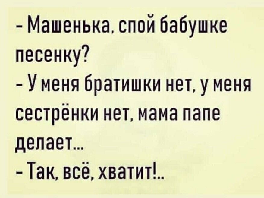 Машенька спой бабушке песенку У меня братишки нет у меня сестрёнки нет мама папе делает Так всё хватит