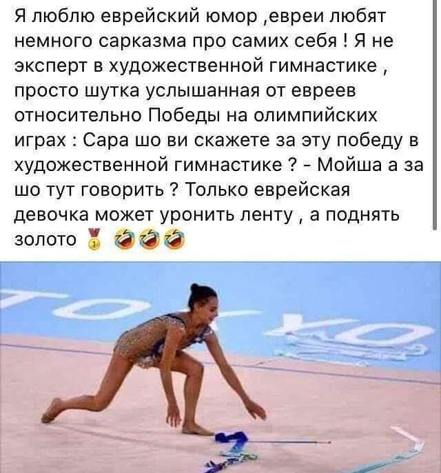 Я люблю еврейский юмор евреи любят немного сарказма про самих себя Я не эксперт в художественной гимнастике просто шутка услышанная от евреев относительно Победы на олимпийских играх Сара шо ви скажете за эту победу в художественной гимнастике Мойша а за шо тут говорить Только еврейская девочка может уронить ленту а поднять золото