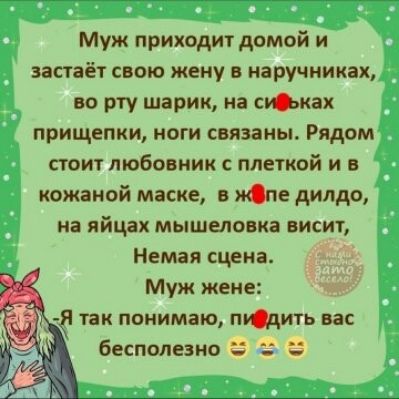 Муж приходит домой и застаёт свою жену в наручниках во рту шарик на ськах прищепки ноги связаны Рядом стоит любовник плеткой и в кожаной маске Спс дилдо на яйцах мышеловка висит Немая сцена Муж жене 1 гак понимаю пить вас бесполезно