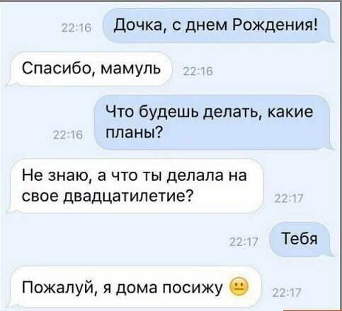 Дочка днем Рождения Спасибо мамуль Что будешь делать какие планы Не знаю а что ты делала на свое двадцатилетие Тебя Пожалуй я дома посижу
