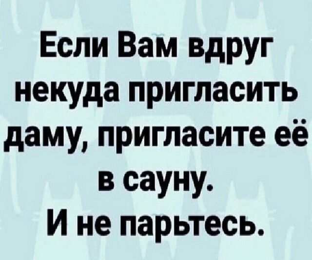 Если Вам вдруг некуда пригласить даму пригласите её в сауну И не парьтесь