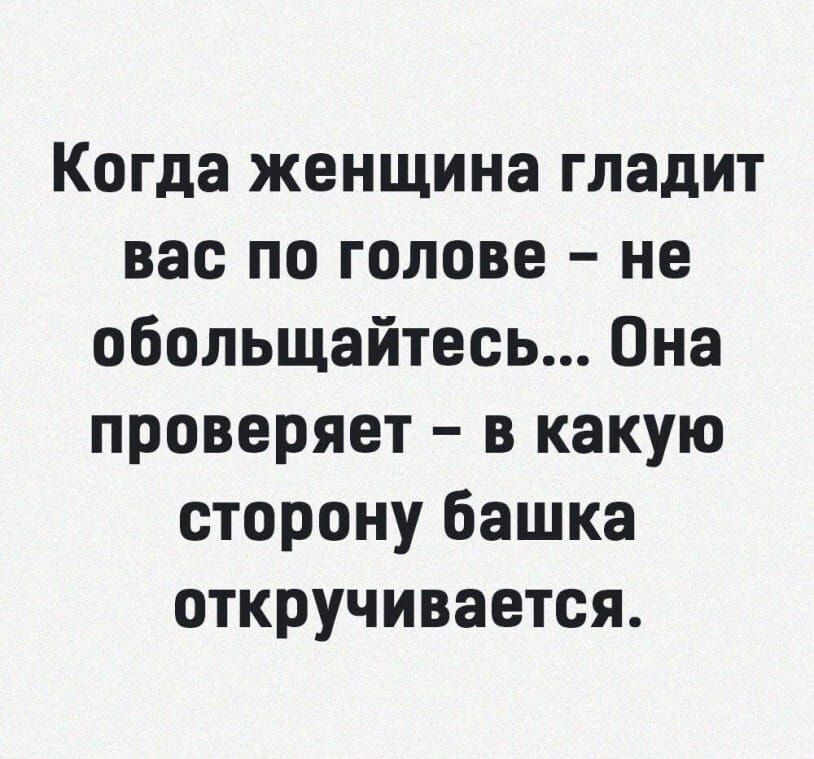 Когда женщина гладит вас по голове не обольщайтесь Она проверяет в какую сторону башка откручивается