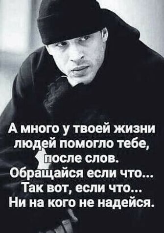 1 к А много у твоей жизни людей помогло тебе после слов обращайся если что Так вот если что Ни на кого не надейся ч