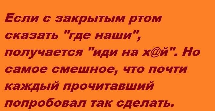 Если с закрытым ртом сказгть где Наши получается Иди На ХЙ Но самое сметное что почти кгікдый Црочитавший попробовал так сделать