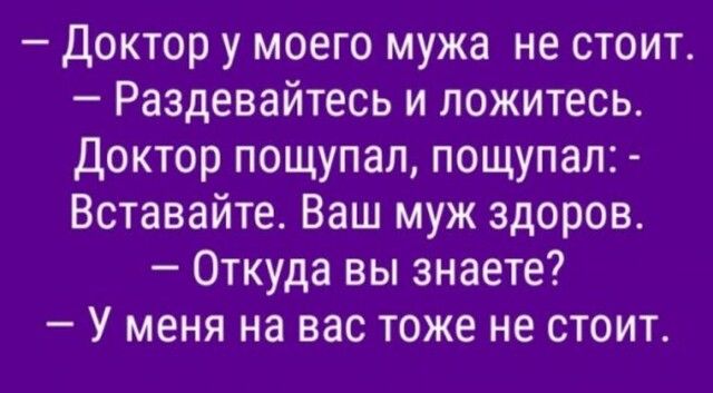 Доктор у моего мужа не стоит Раздевайтесь и ложитесь Доктор пощупал пощупал Вставайте Ваш муж здоров Откуда вы знаете У меня на вас тоже не стоит