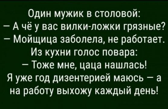 Один мужик в столовой А чё у вас вилкиложки грязные Мойщица заболела не работает Из кухни голос повара Тоже мне цаца нашлась Я уже год дизентерией маюсь а на работу выхожу каждый день