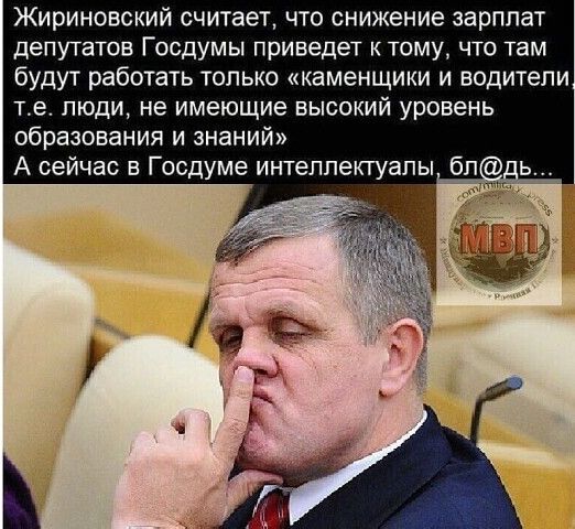 Жириновский считает что снижение зарплат депутатов Госдумы приведет к тому что там будут работать только каменщики и водители те люди не имеющие высокий уровень образования и знаний А сейчас в Госдуме интеллектуалы бп ь