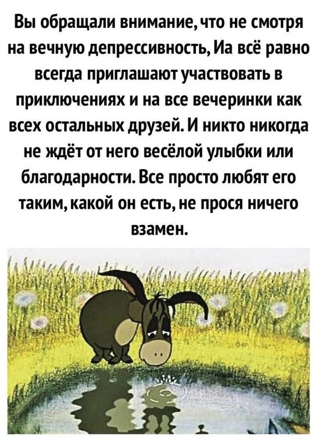 Вы обращали вниманиечто не смотря на вечную депрессивность Иа всё равно всегда приглашают участвовать в приключениях и на все вечеринки как всех остальных друзей И никто никогда не ждёт от него весёлой улыбки или благодарности Все просто любят его таким какой он есть не прося ничего взамен