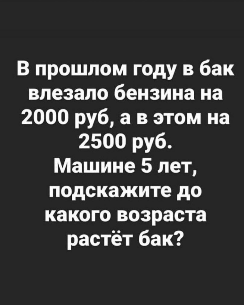 В прошлом году в бак влезало бензина на 2000 руб а в этом на 2500 руб Машине 5 лет подскажите до какого возраста растёт бак