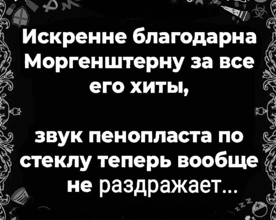 3 тд Ё Искренне благодарна А Моргенштерну за все его хиты 3 эё звук пенопласта по стеклу теперь вообще 3 не раздражает Ь 66 53 Ч