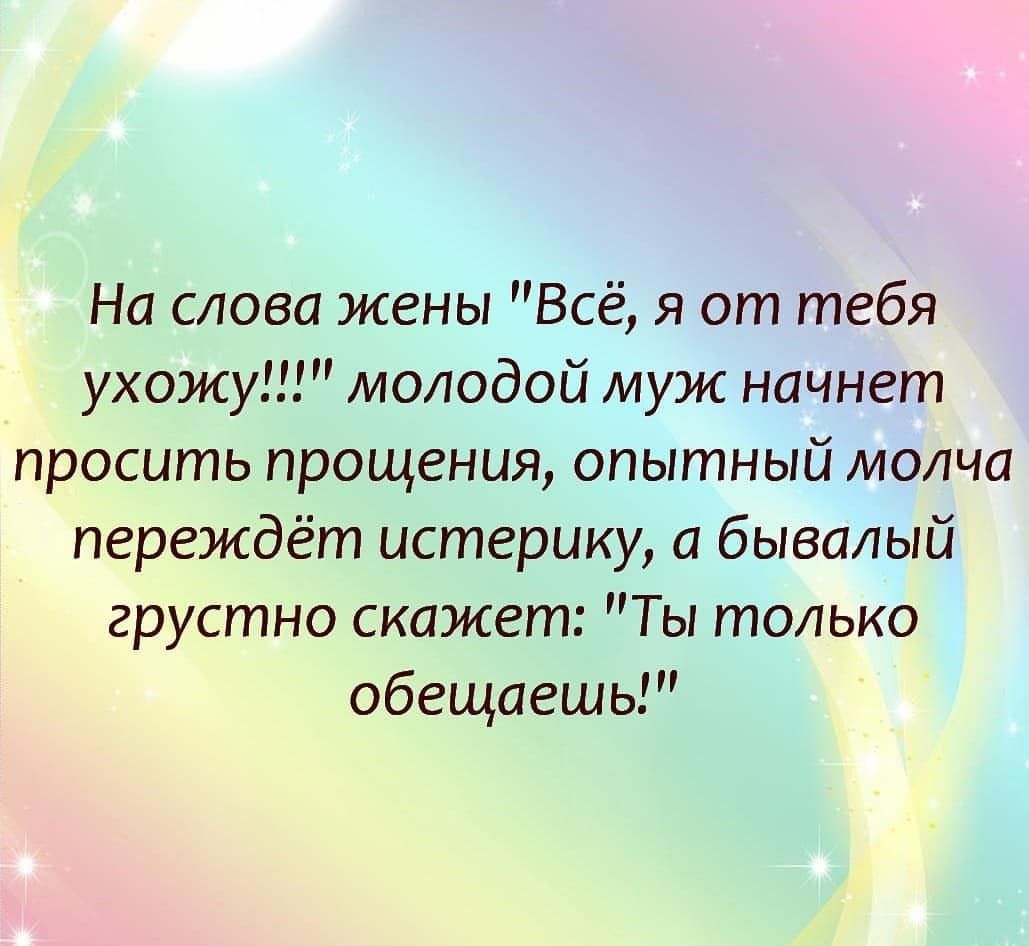 На слова жены Всё я от тебя ухожу молодой муж начнет просить прощения опытный молча переждёт истерику а бывалый грустно скажет Ты только обещаешь