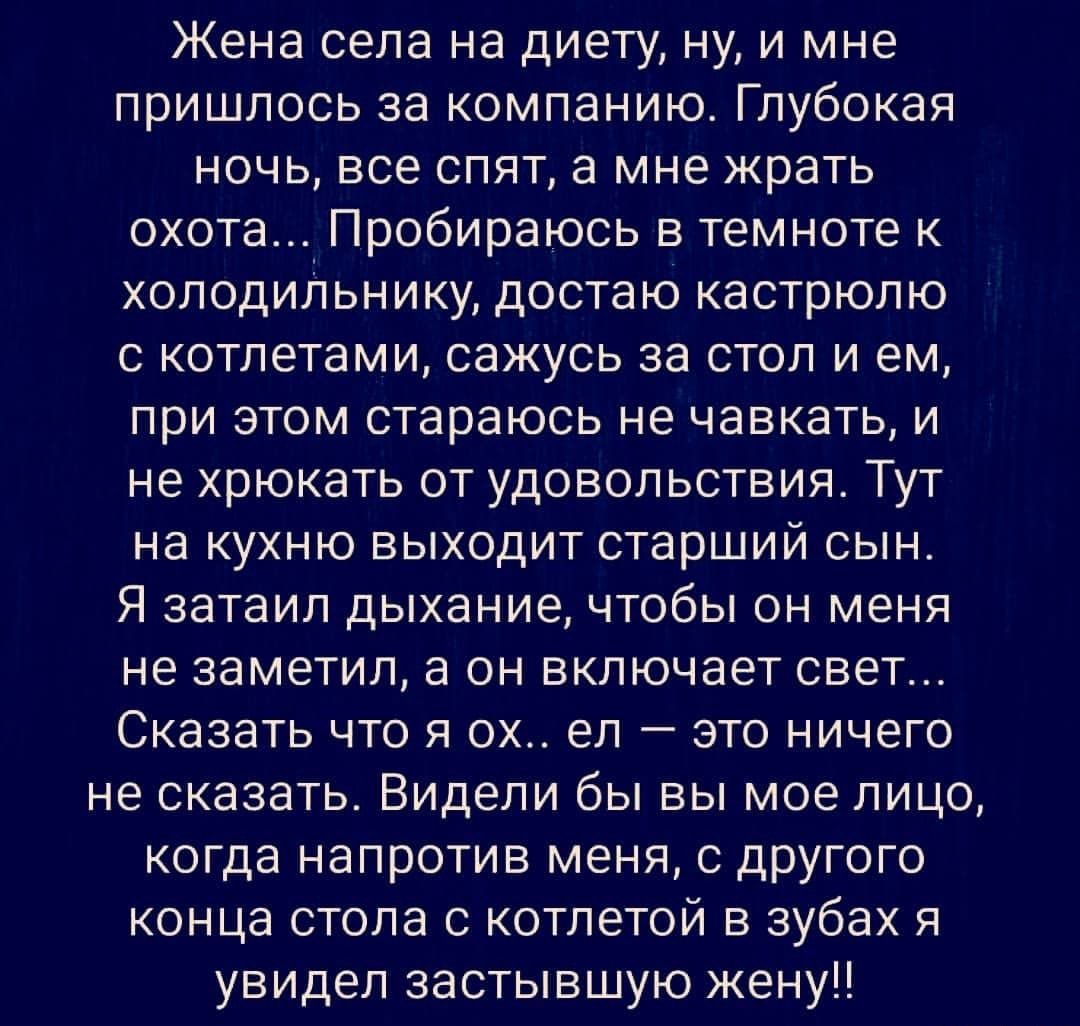 Жена села на диету ну и мне пришлось за компанию Глубокая ночь все спят а мне жрать охота_ Пробираюсь в темноте к холодиЛьнику достаю кастрюлю с котлетами сажусь за стол и ем при этом стараюсь не чавкать и не хрюкать от удовольствия Тут на кухню выходит старший сын Я затаил дыхание чтобы он меня не заметил а он включает свет Сказать что я ох ел это ничего не сказать Видели бы вы мое лицо когда нап