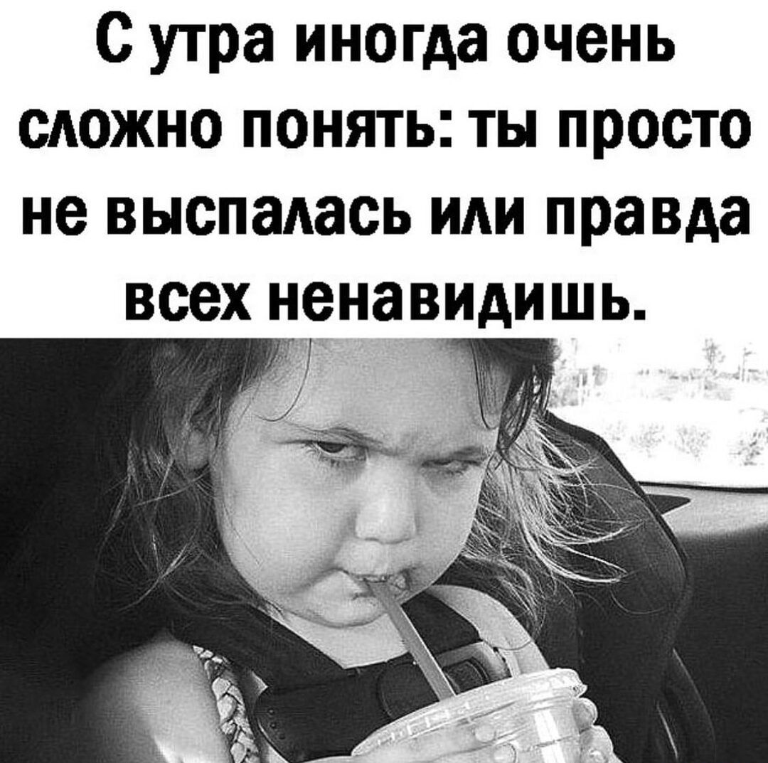С утра иногда очень сложно понять ты просто не выспалась или правда всех нена види Щ Ь 1