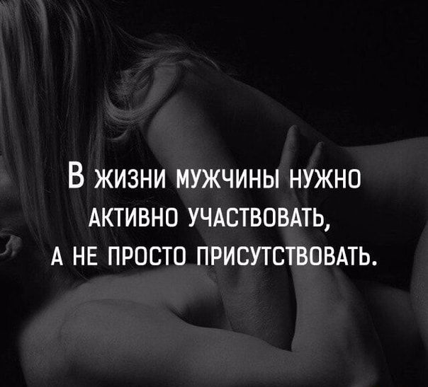 В ЖИЗНИ МУЖЧИНЫ НУЖНО АКТИВНО УЧАСТВОВАТЬ А НЕ ПРОСТО ПРИСУТСТВОВАТЬ