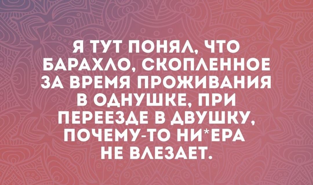 Я ТУТ ПОНЯА ЧТО БАРАХАО СКОПАЕННОЕ ЗА ВРЕМЯ ПРОЖИВАНИЯ В ОАНУШКЕ ПРИ ПЕРЕЕЗАЕ В АВУШКУ ПОЧЕМУ ТО НИЕРА НЕ ВАЕЗАЕТ
