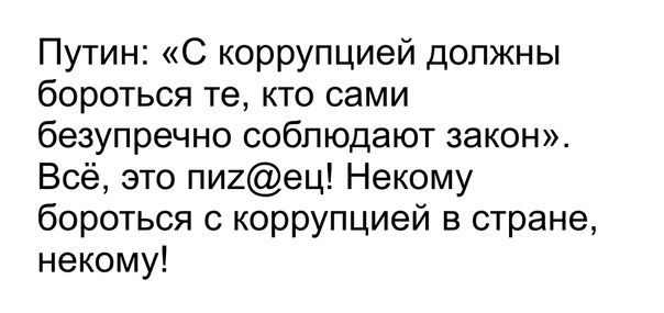Путин С коррупцией должны бороться те кто сами безупречно соблюдают закон Всё это пигец Некому бороться с коррупцией в стране некому