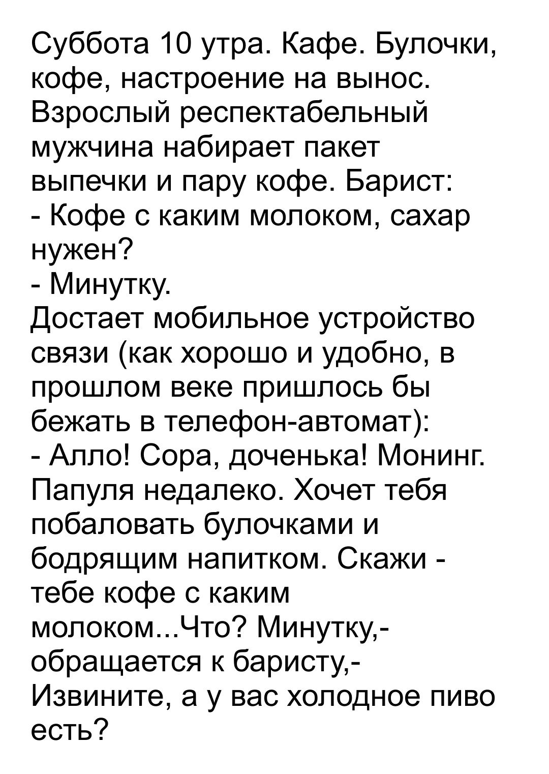 Суббота 10 утра Кафе Булочки кофе настроение на вынос Взрослый респектабельный мужчина набирает пакет выпечки и пару кофе Барист Кофе с каким молоком сахар нужен Минутку Достает мобильное устройство связи как хорошо и удобно в прошлом веке пришлось бы бежать в телефон автомат Алло Сора доченька Монинг Папуля недалеко Хочет тебя побаловать булочками и бодрящим напитком Скажи тебе кофе с каким молок