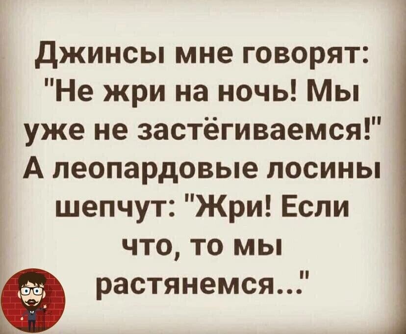 Джинсы мне говорят Не жри на ночь Мы уже не застёгиваемся А пеопардовые лосины шепчут Жри Если что то мы растянемся ъ