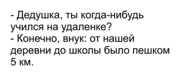 Дедушка ты когда нибудь учился на удаленке Конечно внук от нашей деревни до школы было пешком 5 км