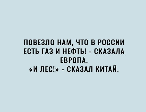 ПОВЕЗЛО НАМ ЧТО В РОССИИ ЕСТЬ ГАЗ И НЕФТЬ СКАЗАЛА ЕВРОПА И ЛЕС СКАЗАЛ КИТАЙ