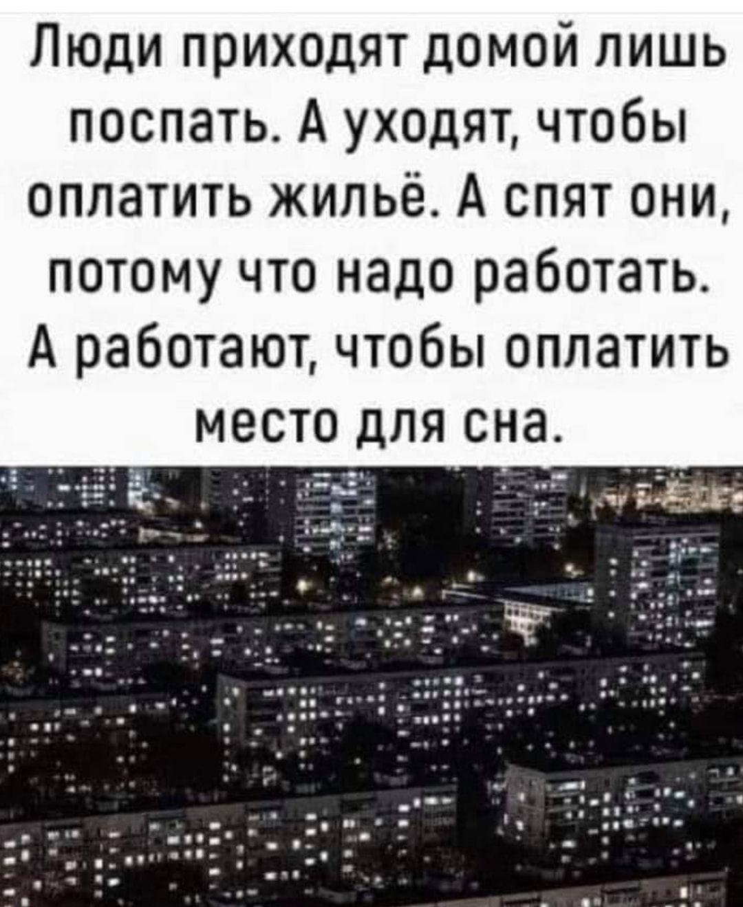 Люди приходят домой лишь поспать А уходят чтобы оплатить жильё А спят они потому что надо работать А работают чтобы оплатить