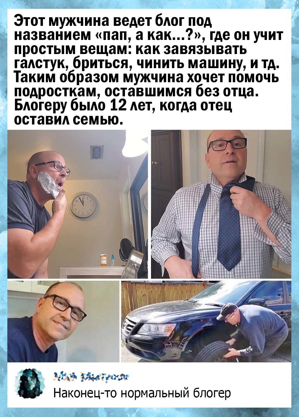__ _ы що Этот мужчина ведет бАОГ под названием пап а как где он учит простым вещам как завязывать гаАстук бриться чинить машину и тд Таким образом мужчина хочет помочь _ подросткам оставшимся без отца БАогеру бьмо 12 Ает когда отец оставид семью За укюг Наконец то нормальный блогер Ша