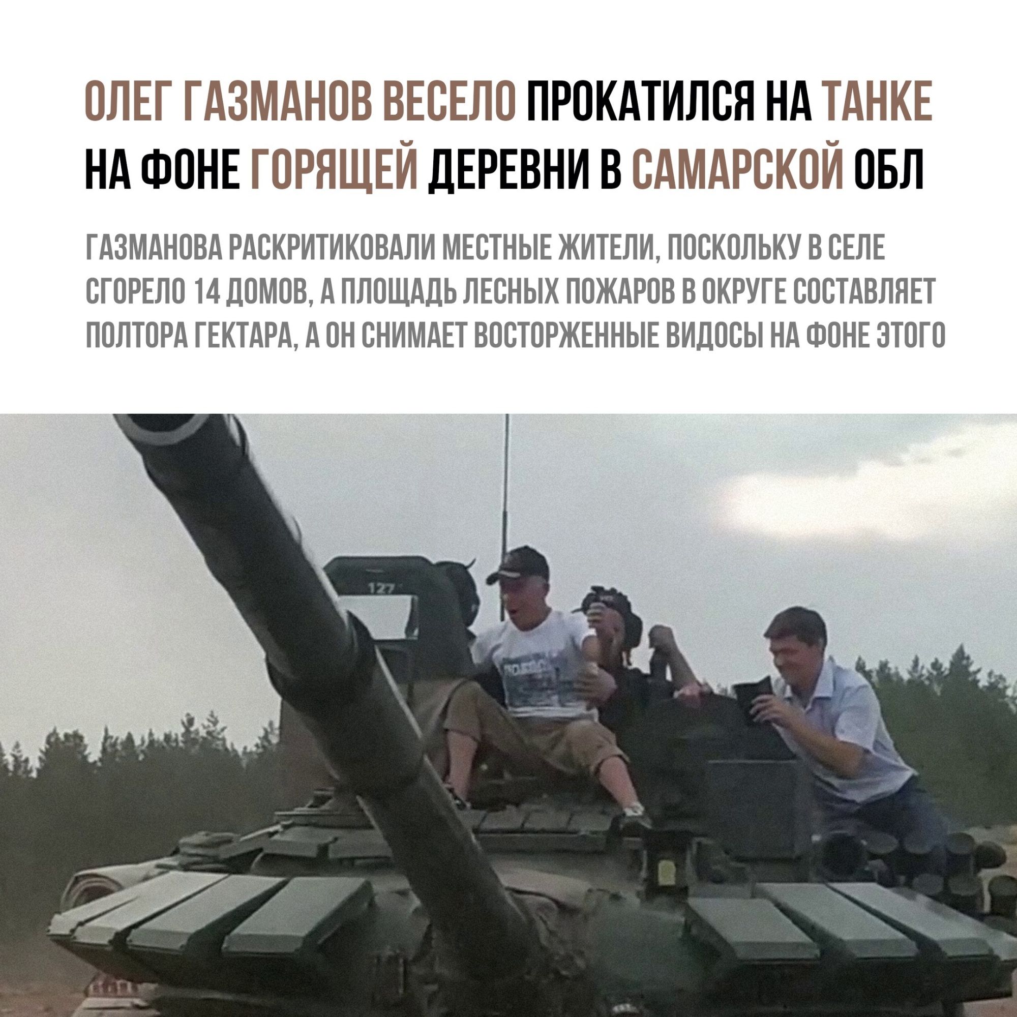 ОЛЕГ ГАЗМАНОВ ВЕСЕЛО ПРОКАТИЛСЯ НА ТАНКЕ НА ФОНЕ ГОРЯЩЕЙ ДЕРЕВНИ В САМАРСКОЙ ОБЛ ГАЗМАНОВА РАСКРИТИКОВАЛИ МЕСТНЫЕ ЖИТЕЛИ ПОСКОЛЬКУ В СЕЛЕ СГОРЕЛО 14 ДОМОВ А ПЛОЩАДЬ ЛЕСНЫХ ПОЖАРОВ В ОКРУГЕ СОСТАВЛЯЕТ ПОЛТОРА ГЕКТАРА А ОН СНИМАЕТ ВОСТОРЖЕННЫЕ ВИДОСЫ НА ФОНЕ ЭТОГО