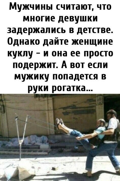 Мужчины считают что многие девушки задержались в детстве Однако дайте женщине кукпу и она ее просто подержит А вот если мужику попадется в руки рогатка
